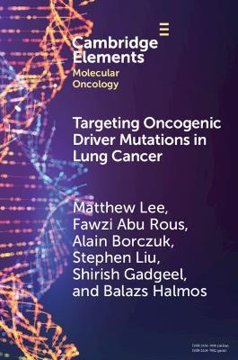 Targeting Oncogenic Driver Mutations in Lung Cancer - Matthew Lee,Fawzi Abu Rous,Alain Borczuk - cover