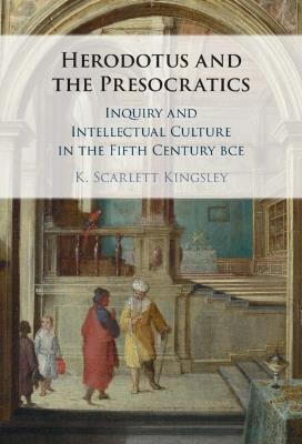 Herodotus and the Presocratics: Inquiry and Intellectual Culture in the Fifth Century BCE - K. Scarlett Kingsley - cover