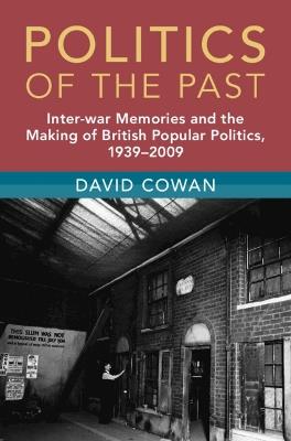 Politics of the Past: Inter-war Memories and the Making of British Popular Politics, 1939–2009 - David Cowan - cover