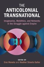 The Anticolonial Transnational: Imaginaries, Mobilities, and Networks in the Struggle against Empire