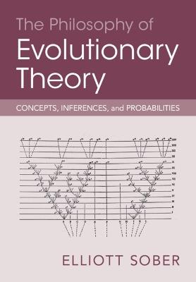 The Philosophy of Evolutionary Theory: Concepts, Inferences, and Probabilities - Elliott Sober - cover