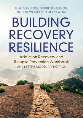 Building Recovery Resilience: Addiction Recovery and Relapse Prevention Workbook – An I-System Model Application - Guy du Plessis,Derrik R. Tollefson,Robert Weathers - cover