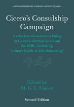 Cicero's Consulship Campaign: A Selection of Sources Relating to Cicero's Election as Consul for 63BC, Including ‘A Short Guide to Electioneering’