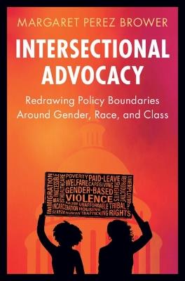 Intersectional Advocacy: Redrawing Policy Boundaries Around Gender, Race, and Class - Margaret Perez Brower - cover