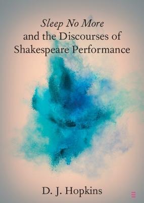 Sleep No More and the Discourses of Shakespeare Performance - D. J. Hopkins - cover