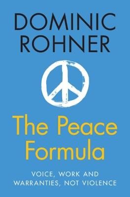 The Peace Formula: Voice, Work and Warranties, Not Violence - Dominic Rohner - cover