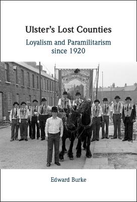 Ulster's Lost Counties: Loyalism and Paramilitarism since 1920 - Edward Burke - cover