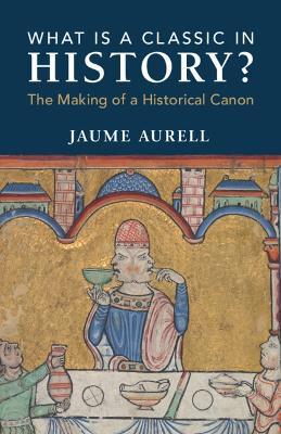 What Is a Classic in History?: The Making of a Historical Canon - Jaume Aurell - cover