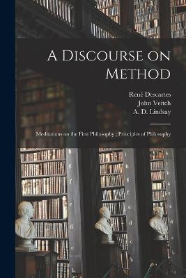 A Discourse on Method; Meditations on the First Philosophy; Principles of Philosophy - Rene 1596-1650 Descartes,John 1829-1894 Veitch - cover