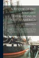 A Review of the Military Operations in North-America [microform]: From the Commencement of the French Hostilities on the Frontiers of Virginia, in 1753, to the Surrender of Oswego, on the 14th of August, 1756: Interspersed With Various Observations, ...