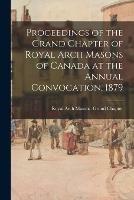Proceedings of the Grand Chapter of Royal Arch Masons of Canada at the Annual Convocation, 1879