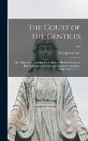 The Court of the Gentiles: or, A Discourse Touching the Original of Human Literature, Both Philologie and Philosophie, From the Scriptures AndJewish Church ..; pt.1