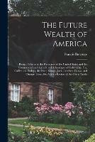 The Future Wealth of America: Being a Glance at the Resources of the United States and the Commercial and Agricultural Advantages of Cultivating Tea, Coffee, and Indigo, the Date, Mango, Jack, Leechee, Guava, and Orange Trees, Etc. With a Review of The...