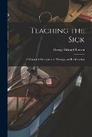 Teaching the Sick; a Manual of Occupational Therapy and Reeducation