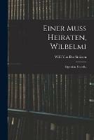 Einer Muss Heiraten, Wilbelmi: Eigensinn, Benedix