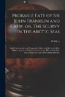 Probable Fate of Sir John Franklin and Crew, or, The Scurvy in the Arctic Seas [microform]: and Correspondence of Captain W. White With the Lords of the Admiralty and the Principal Commanding Officers of the Late Arctic Expeditions on Its Prevention...