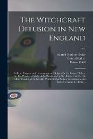 The Witchcraft Delusion in New England; Its Rise, Progress, and Termination, as Exhibited by Dr. Cotton Mather, in The Wonders of the Invisible World; and by Mr. Robert Calef, in His More Wonders of the Invisible World. With a Preface, Introduction, ...; v.1