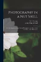 Photography in a Nut Shell; or, The Experience of an Artist in Photography, on Paper, Glass and Silver,: With Illustrations.