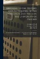 Appendix to the History and Antiquities of the Colleges and Halls in the University of Oxford: Containing Fasti Oxonienses, or a Commentary on the Supreme Magistrates of the University - Anthony A 1632-1695 Wood,John 1746-1831 Gutch - cover