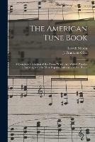 The American Tune Book: a Complete Collection of the Tunes Which Are Widely Popular in America, With the Most Popular Anthems and Set Pieces