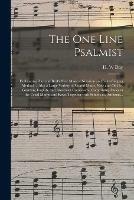 The One Line Psalmist: Embracing Day and Beal's New Musical Notation and Sight-singing Method ... Also a Large Variety of Sacred Music, New and Old, by German, English, and American Composers, Comprising Tunes in the Usual Metres and Keys; Together...