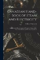 Canadian Hand-book of Steam and Electricity [microform]: Adapted to the Requirements of Persons in Charge of the Operation of Steam and Electrical Appliances