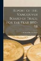 Report of the Vancouver Board of Trade for the Year 1897-98 [microform]