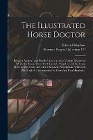 The Illustrated Horse Doctor: Being an Accurate and Detailed Account of the Various Diseases to Which the Equine Race Are Subjected: Together With the Latest Mode of Treatment, and All the Requisite Prescriptions, Written in Plain English: ...