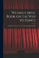 Wehman Bros.' Book on the Way to Dance: a Book Which Teaches the Art of Dancing Without a Master