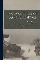 Two War Years in Constantinople [microform]: Sketches of German and Young Turkish Ethics and Politics