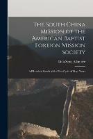 The South China Mission of the American Baptist Foreign Mission Society: a Historical Sketch of the First Cycle of Sixty Years