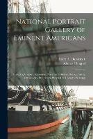 National Portrait Gallery of Eminent Americans: Including Orators, Statesmen, Naval and Military Heroes, Jurists, Authors, Etc., Etc.: From Original Full Length Paintings; 1