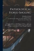 Pathological Horse-shoeing: a Theory and Practice of the Shoeing of Horses ... Embracing Also an Outline of the Anatomy and Physiology of the Foot of the Horse, and a Copious Glossary, Formulary and Index