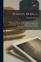 Roman Africa; an Outline of the History of the Roman Occupation of North Africa, Based Chiefly Upon Inscriptions and Monumental Remains in That Country. With 30 Reproductions of Original Drawings by the Author, and Two Maps - Alexander Graham - cover