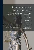 Report of the Trial of Brig. General William Hull; Commanding the North-western Army of the United States [microform]: by a Court Martial Held at Albany, on Monday, 3d January, 1814, and Succeeding Days