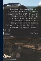 Report of Dr. Adam Shortt, Commissioner Investigating the Economic Conditions and Operations of the British Columbia Electric Railway Company and Subsidiary Companies, and to Decide Definitely as to the Possibility of Street Car Service Being...