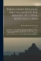 The Flowery Kingdom and the Land of the Mikado, or, China, Japan and Corea [microform]: Containing Their Complete History Down to the Present Time: Manners, Customs and Peculiarities of the People, Superstitions, Idol Worship, Idustries, Natural...