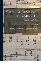 Crystal Gems for the Sabbath-school: Containing a Choice Collection of New Hymns and Tunes, Suitable for Anniversaries, and All Other Exercises of Th