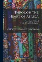 Through the Heart of Africa: Being an Account of a Journey on Bicycles and on Foot From Northern Rhodesia, Past the Great Lakes, to Egypt, Undertaken