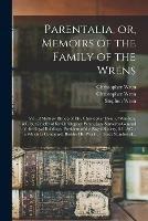 Parentalia, or, Memoirs of the Family of the Wrens: Viz. of Mathew Bishop of Ely, Christopher Dean of Windsor, &c. but Chiefly of Sir Christopher Wren, Late Surveyor-General of the Royal Buildings, President of the Royal Society, &c. &c.: in Which Is... - Christopher 1675-1747 Wren,Stephen Wren,Joseph 1689-1759 Ames - cover