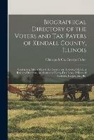 Biographical Directory of the Voters and Tax-payers of Kendall County, Illinois: Containing Also a Map of the County, an Historical Sketch, a Business Directory, an Abstract of Every-day Laws, Officers of Societies, Lodges, Etc., Etc