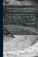 Synopsis of the Cruise of the U.S. Exploring Expedition, During the Years 1838, '39, '40, '41 & '42: Delivered Before the National Institute by Its Commander, Charles Wilkes ... on the Twentieth of June 1842; to Which is Added a List of Officers And...