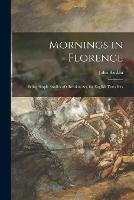 Mornings in Florence: Being Simple Studies of Christian Art, for English Travellers