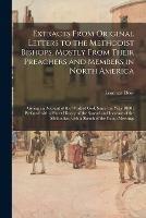 Extracts From Original Letters to the Methodist Bishops, Mostly From Their Preachers and Members in North America: Giving an Account of the Work of God, Since the Year 1800: Prefaced With a Short History of the Spread and Increase of the Methodists, ...