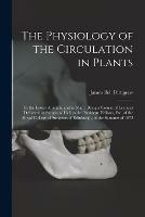 The Physiology of the Circulation in Plants: in the Lower Animals, and in Man: Being a Course of Lectures Delivered at Surgeons' Hall to the President, Fellows, Etc. of the Royal College of Surgeons of Edinburgh, in the Summer of 1872