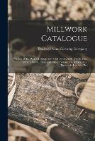 Millwork Catalogue: Makers of the Original Patent Dowelled Doors, Sash, Blinds, Fine Interior Finish, Store and Office Fixtures, Bank Counters, Dealers in Lumber, Etc