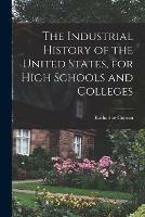 The Industrial History of the United States, for High Schools and Colleges