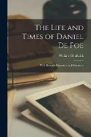 The Life and Times of Daniel De Foe: With Remarks Digressive and Discursive