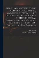 Fitz-Albion's Letters to the Right Hon. William Pitt, and the Right Hon. Henry Addington, on the Subject of the Ministerial Pamphlet Entitled Cursory Remarks on the State of Parties, by a Near Observer