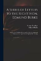 A Series of Letters to the Right Hon. Edmund Burke; in Which Are Contained Enquiries Into the Constitutional Existence of an Impeachment Against Mr. Hastings